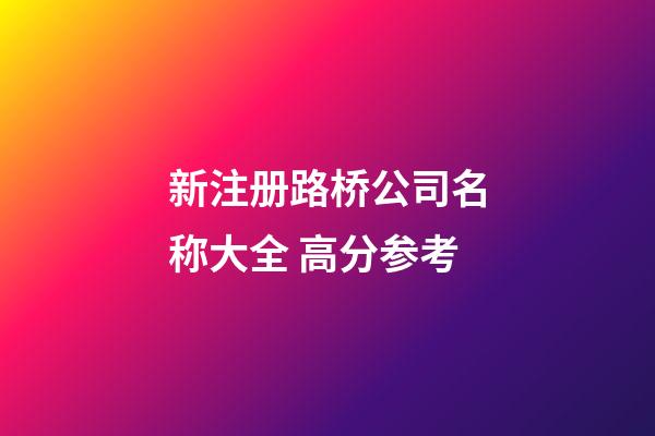 新注册路桥公司名称大全 高分参考-第1张-公司起名-玄机派